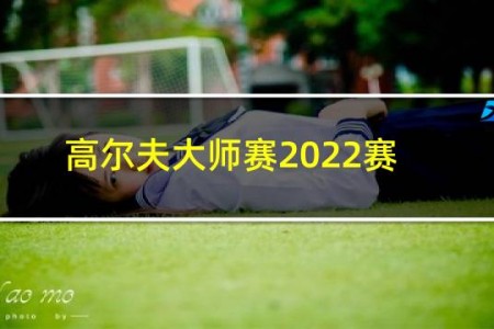 高尔夫大师赛2022赛程直播