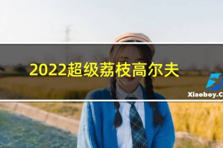 2022超级荔枝高尔夫比赛